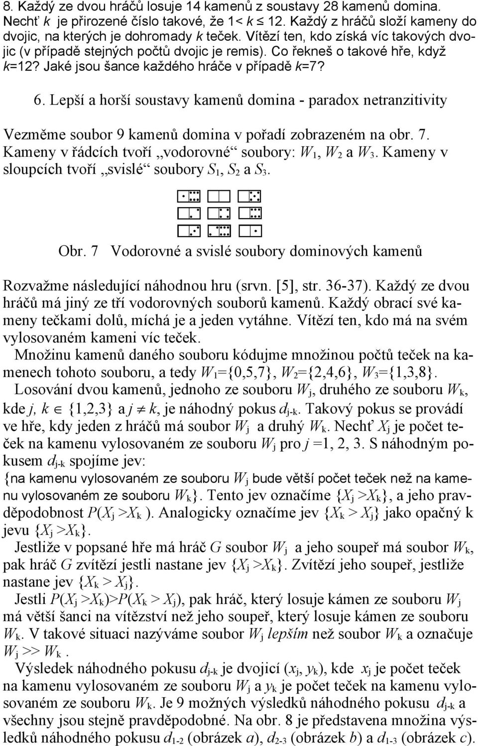 Lepší a horší soustavy kamenů domina - paradox netranzitivity Vezměme soubor 9 kamenů domina v pořadí zobrazeném na obr. 7. Kameny v řádcích tvoří vodorovné soubory: W 1, W 2 a W 3.