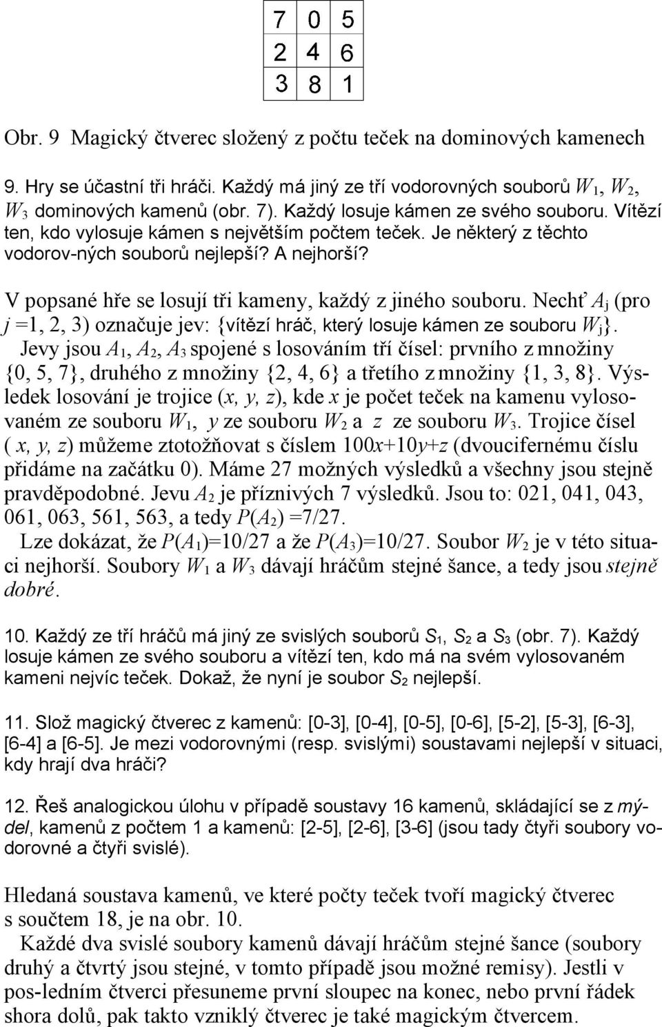 V popsané hře se losují tři kameny, každý z jiného souboru. Nechť A j (pro j =1, 2, 3) označuje jev: {vítězí hráč, který losuje kámen ze souboru W j }.