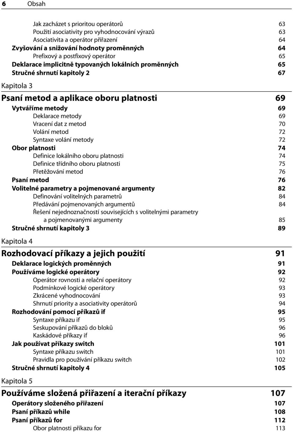 dat z metod 70 Volání metod 72 Syntaxe volání metody 72 Obor platnosti 74 Definice lokálního oboru platnosti 74 Definice třídního oboru platnosti 75 Přetěžování metod 76 Psaní metod 76 Volitelné