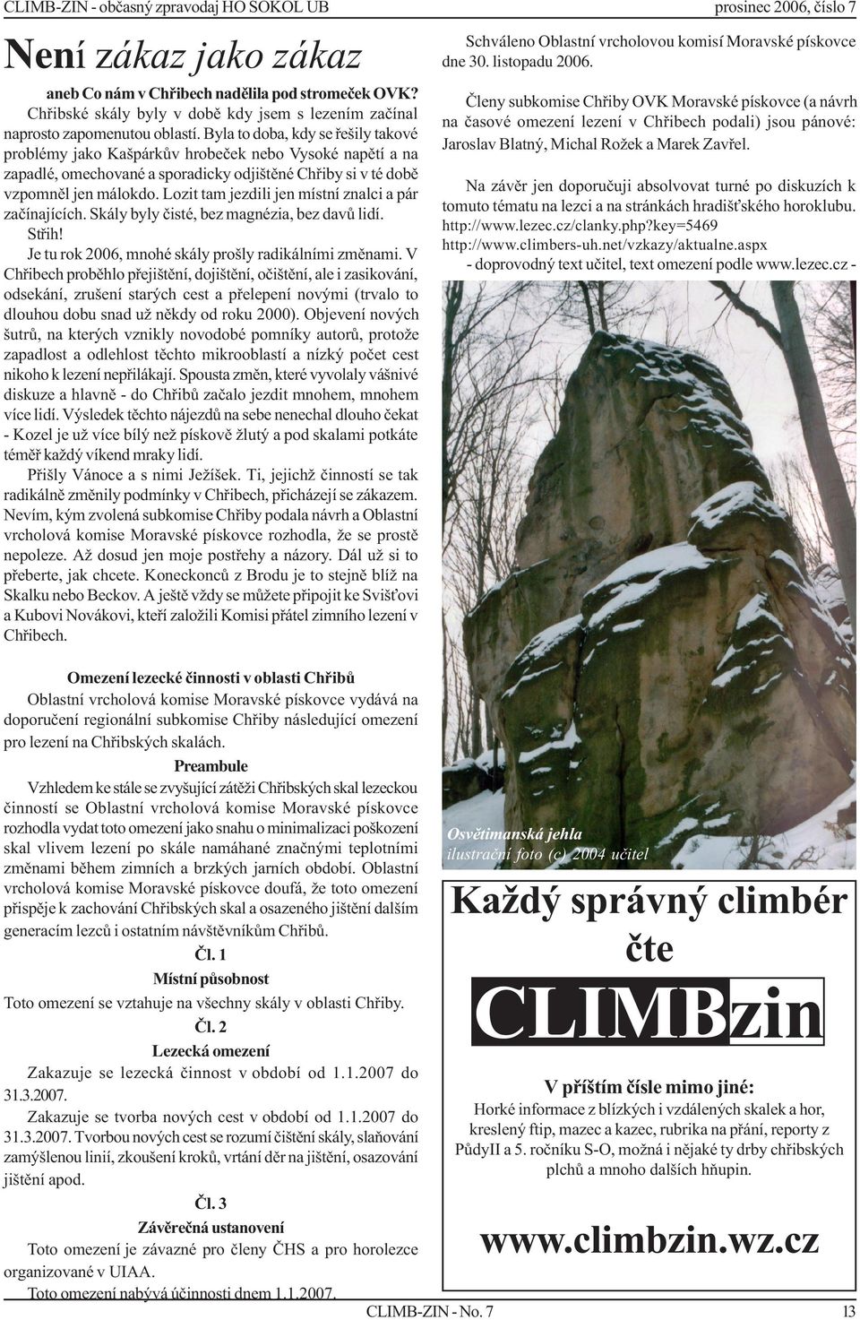 Lozit tam jezdili jen místní znalci a pár zaèínajících. Skály byly èisté, bez magnézia, bez davù lidí. Støih! Je tu rok 2006, mnohé skály prošly radikálními zmìnami.