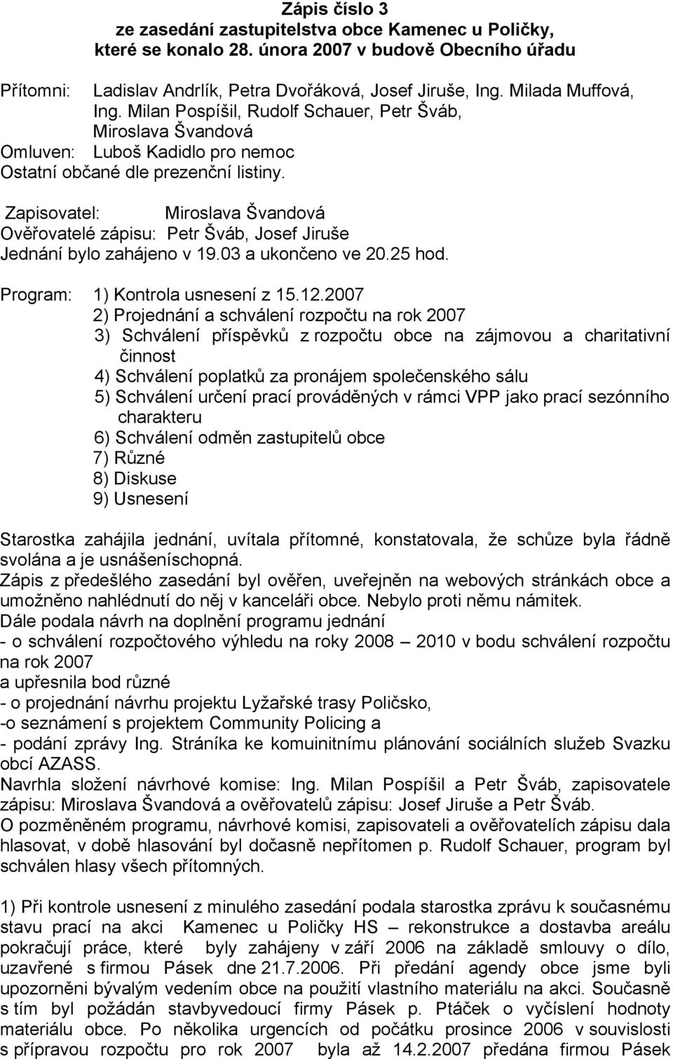 Zapisovatel: Miroslava Švandová Ověřovatelé zápisu: Petr Šváb, Josef Jiruše Jednání bylo zahájeno v 19.03 a ukončeno ve 20.25 hod. Program: 1) Kontrola usnesení z 15.12.