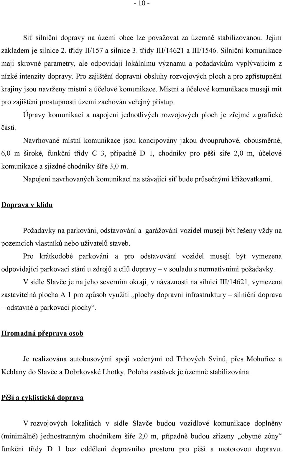 Pro zajištění dopravní obsluhy rozvojových ploch a pro zpřístupnění krajiny jsou navrženy místní a účelové komunikace.