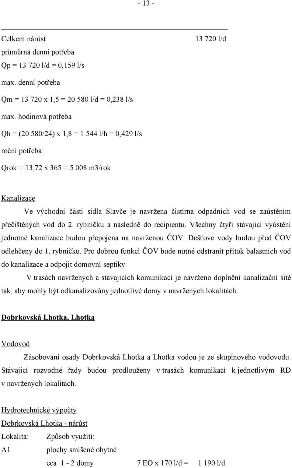 zaústěním přečištěných vod do 2. rybníčku a následně do recipientu. Všechny čtyři stávající výústění jednotné kanalizace budou přepojena na navrženou ČOV. Dešťové vody budou před ČOV odlehčeny do 1.