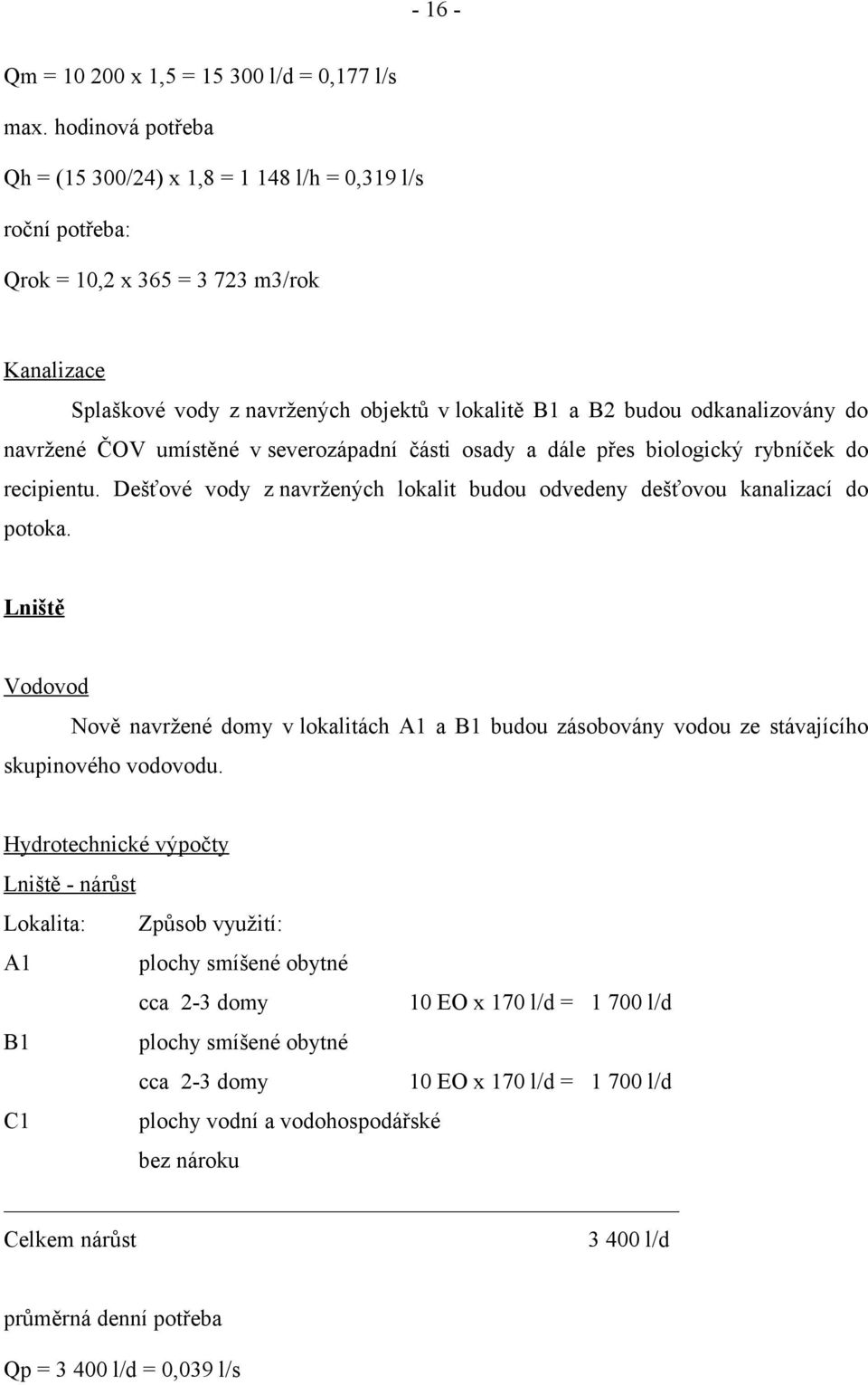 do navržené ČOV umístěné v severozápadní části osady a dále přes biologický rybníček do recipientu. Dešťové vody z navržených lokalit budou odvedeny dešťovou kanalizací do potoka.