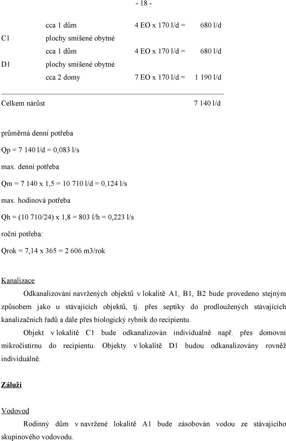 hodinová potřeba Qh = (10 710/24) x 1,8 = 803 l/h = 0,223 l/s roční potřeba: Qrok = 7,14 x 365 = 2 606 m3/rok Kanalizace Odkanalizování navržených objektů v lokalitě A1, B1, B2 bude provedeno stejným