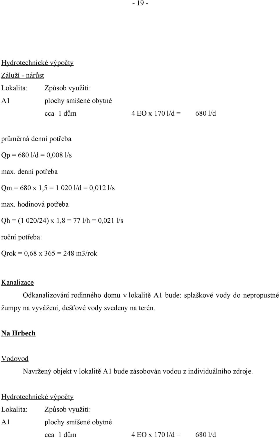 hodinová potřeba Qh = (1 020/24) x 1,8 = 77 l/h = 0,021 l/s roční potřeba: Qrok = 0,68 x 365 = 248 m3/rok Kanalizace Odkanalizování rodinného domu v lokalitě A1 bude: