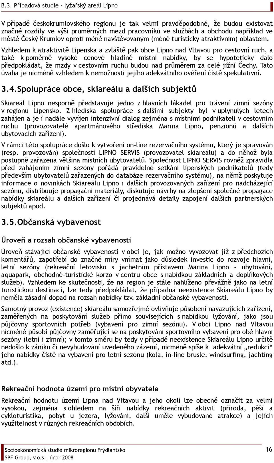 Vzhledem k atraktivitě Lipenska a zvláště pak obce Lipno nad Vltavou pro cestovní ruch, a také k poměrně vysoké cenové hladině místní nabídky, by se hypoteticky dalo předpokládat, že mzdy v cestovním