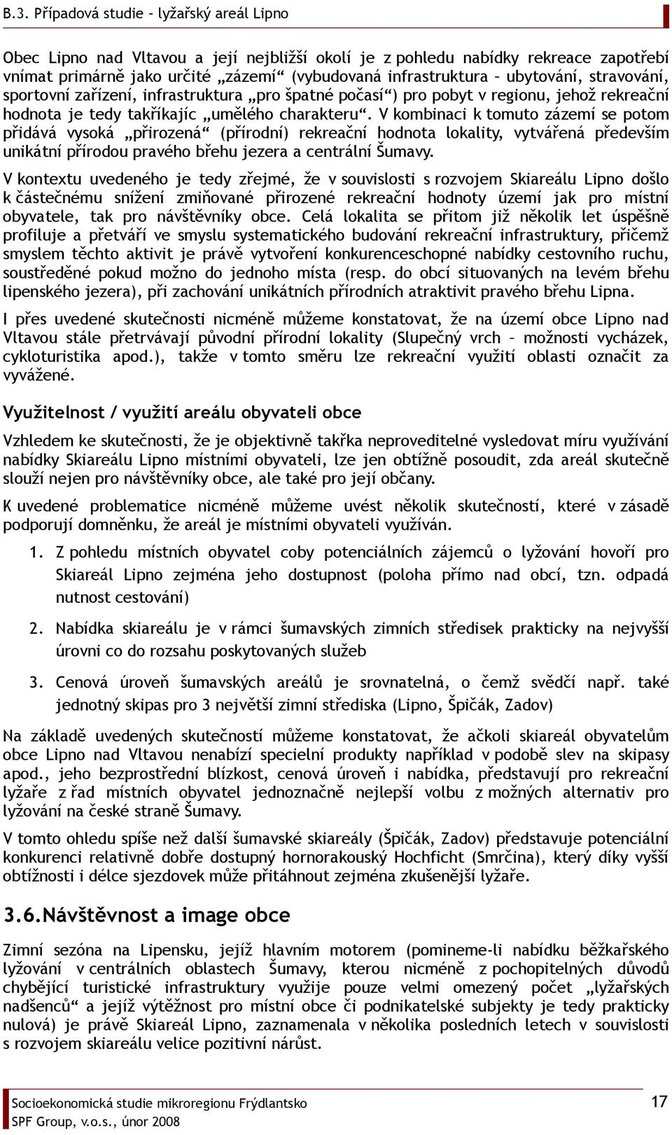 V kombinaci k tomuto zázemí se potom přidává vysoká přirozená (přírodní) rekreační hodnota lokality, vytvářená především unikátní přírodou pravého břehu jezera a centrální Šumavy.