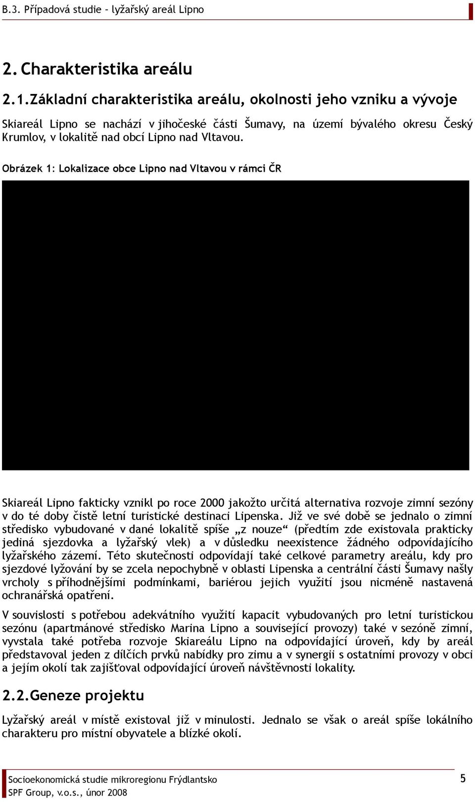 Obrázek 1: Lokalizace obce Lipno nad Vltavou v rámci ČR ÚSTÍ n.l. LIBEREC KARLOVY VARY PLZEŇ PRAHA BENEŠOV HRADEC KRÁLOVÉ PARDUBICE OSTRAVA JIHLAVA OLOMOUC Č. BUDĚJOVICE BRNO ZLÍN Lipno n. Vltavou!( Skiareál Lipno fakticky vznikl po roce 2000 jakožto určitá alternativa rozvoje zimní sezóny v do té doby čistě letní turistické destinaci Lipenska.