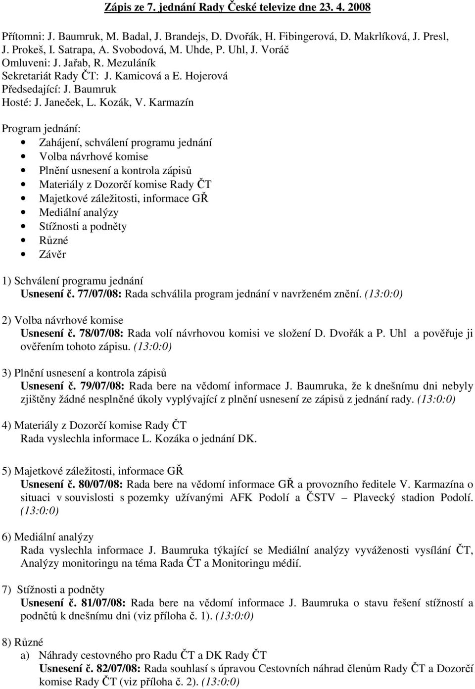 Karmazín Program jednání: Zahájení, schválení programu jednání Volba návrhové komise Plnění usnesení a kontrola zápisů Materiály z Dozorčí komise Rady ČT Majetkové záležitosti, informace Mediální