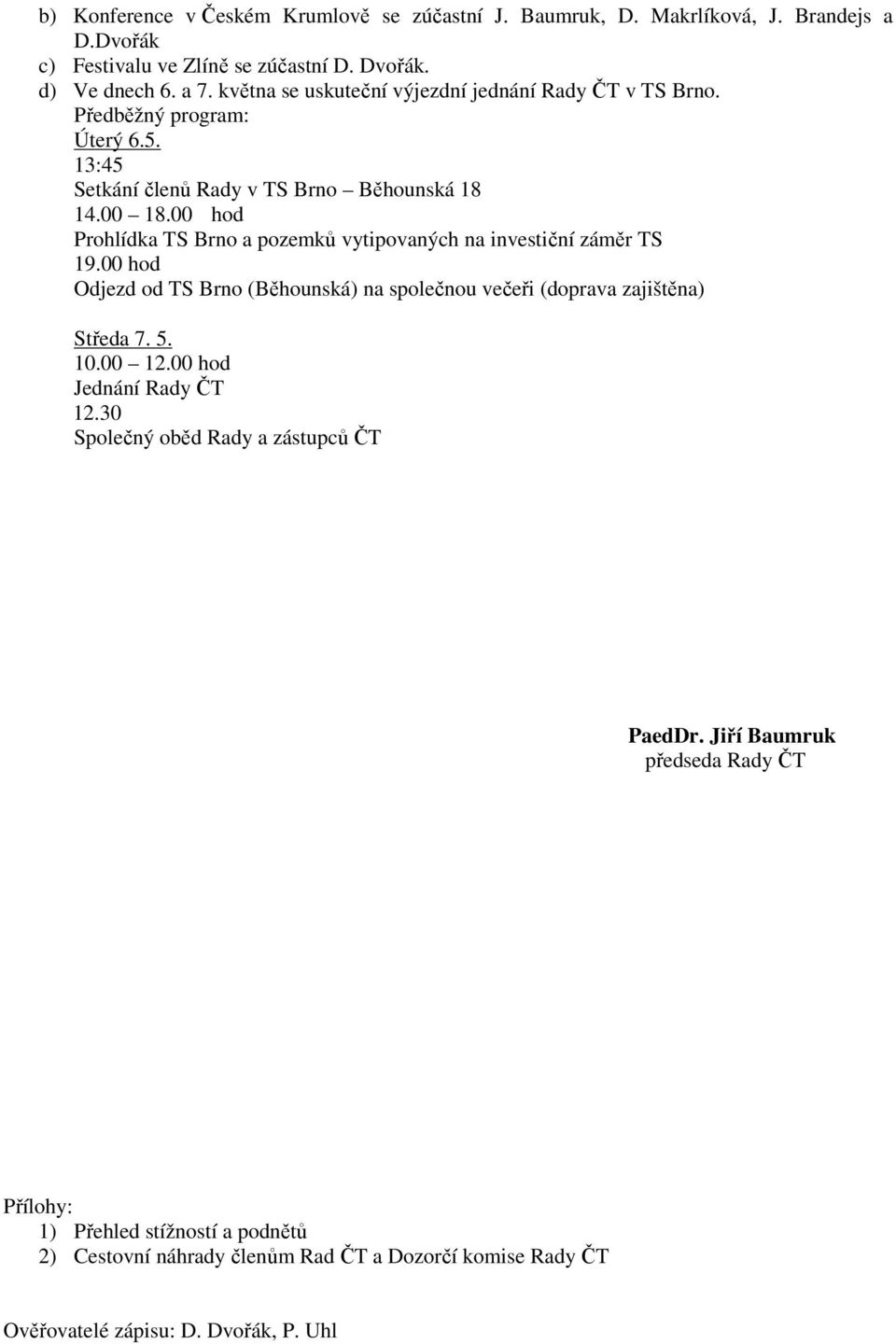 00 hod Prohlídka TS Brno a pozemků vytipovaných na investiční záměr TS 19.00 hod Odjezd od TS Brno (Běhounská) na společnou večeři (doprava zajištěna) Středa 7. 5. 10.00 12.