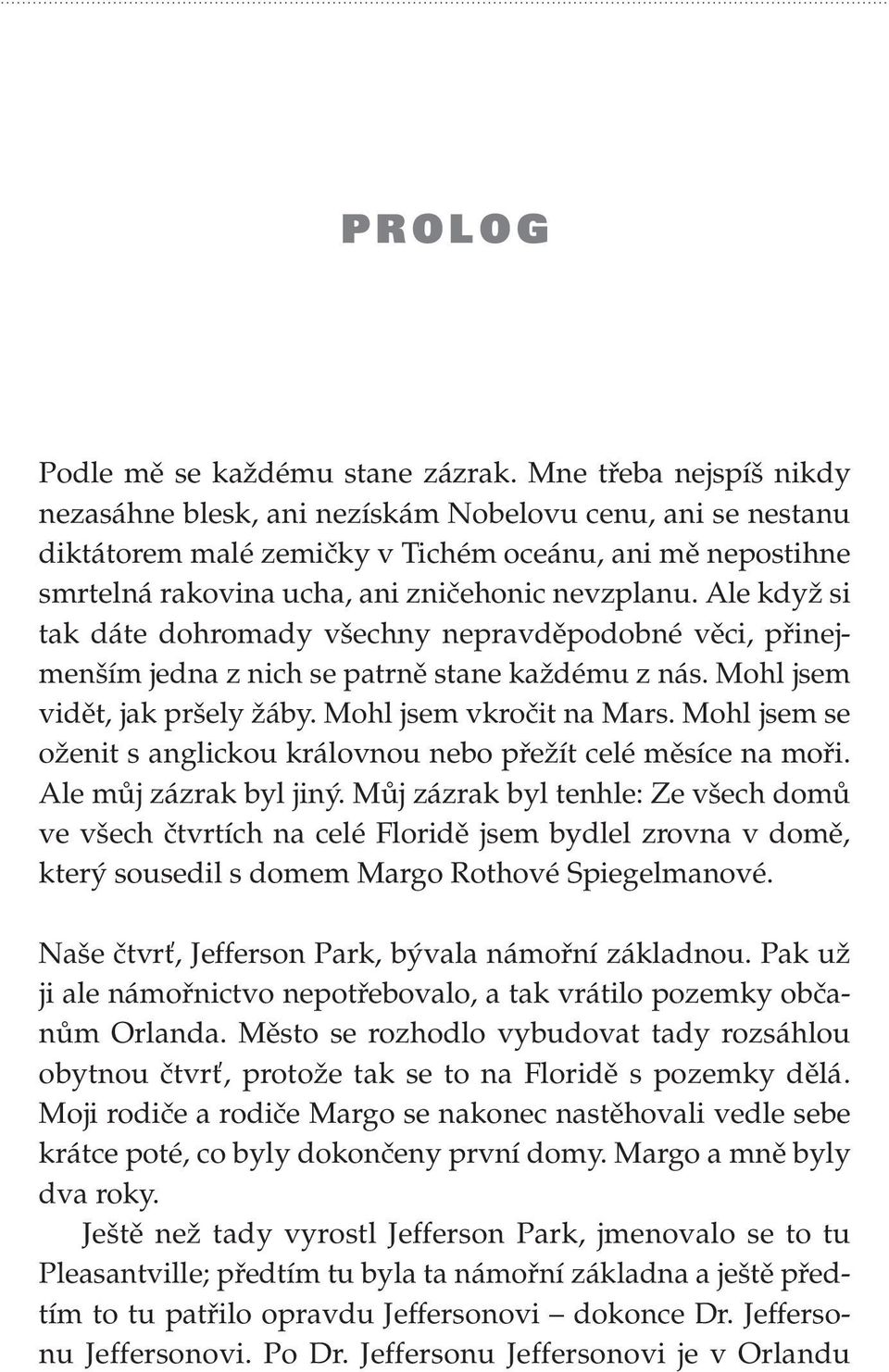 Ale když si tak dáte dohromady všechny nepravděpodobné věci, přinejmenším jedna z nich se patrně stane každému z nás. Mohl jsem vidět, jak pršely žáby. Mohl jsem vkročit na Mars.