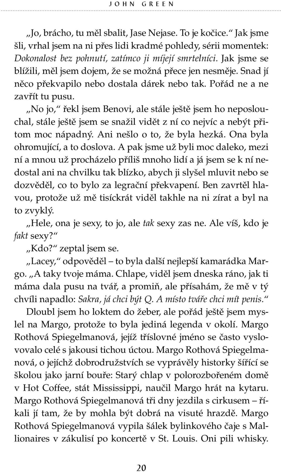 No jo, řekl jsem Benovi, ale stále ještě jsem ho neposlouchal, stále ještě jsem se snažil vidět z ní co nejvíc a nebýt přitom moc nápadný. Ani nešlo o to, že byla hezká.