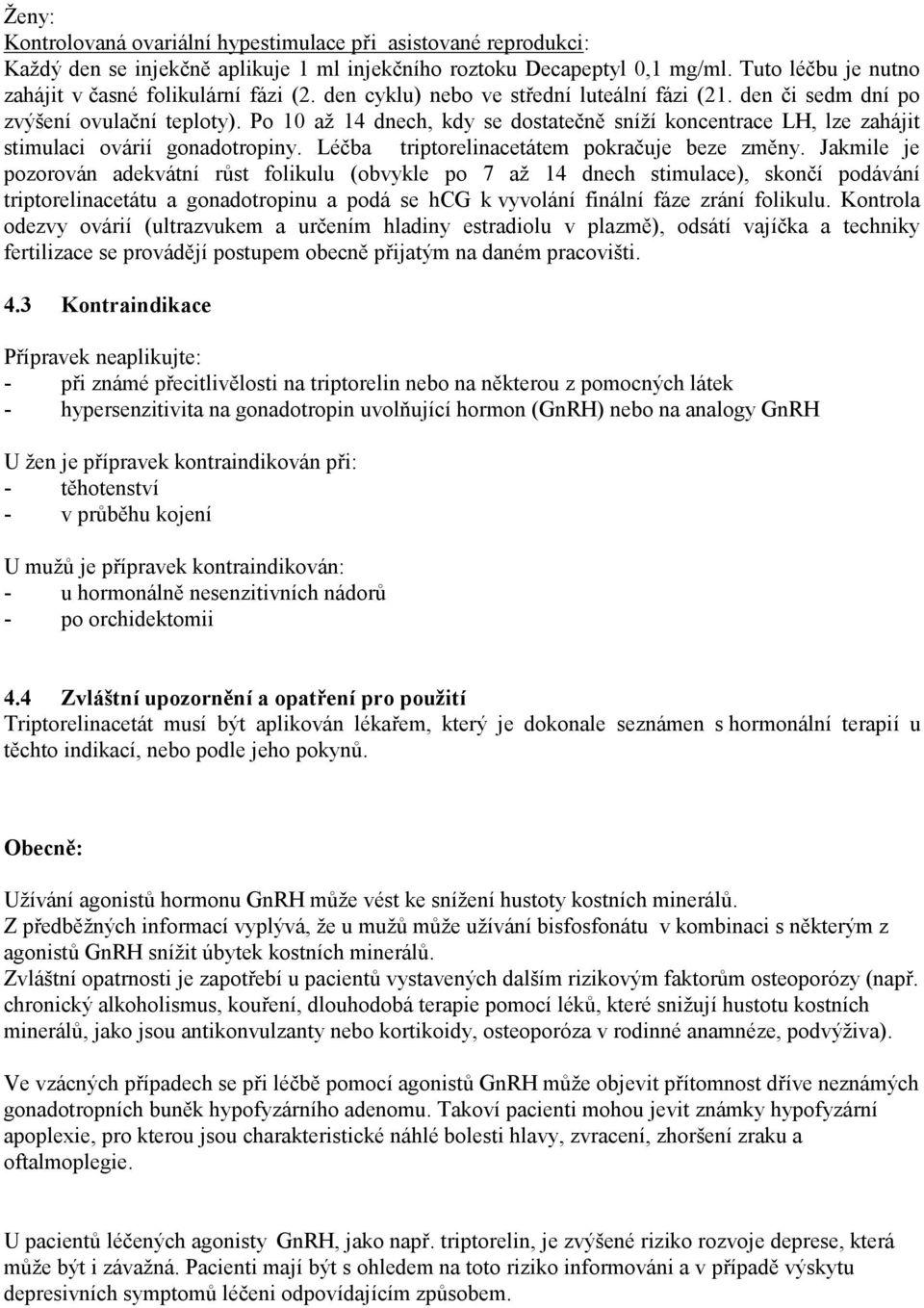 Po 10 až 14 dnech, kdy se dostatečně sníží koncentrace LH, lze zahájit stimulaci ovárií gonadotropiny. Léčba triptorelinacetátem pokračuje beze změny.