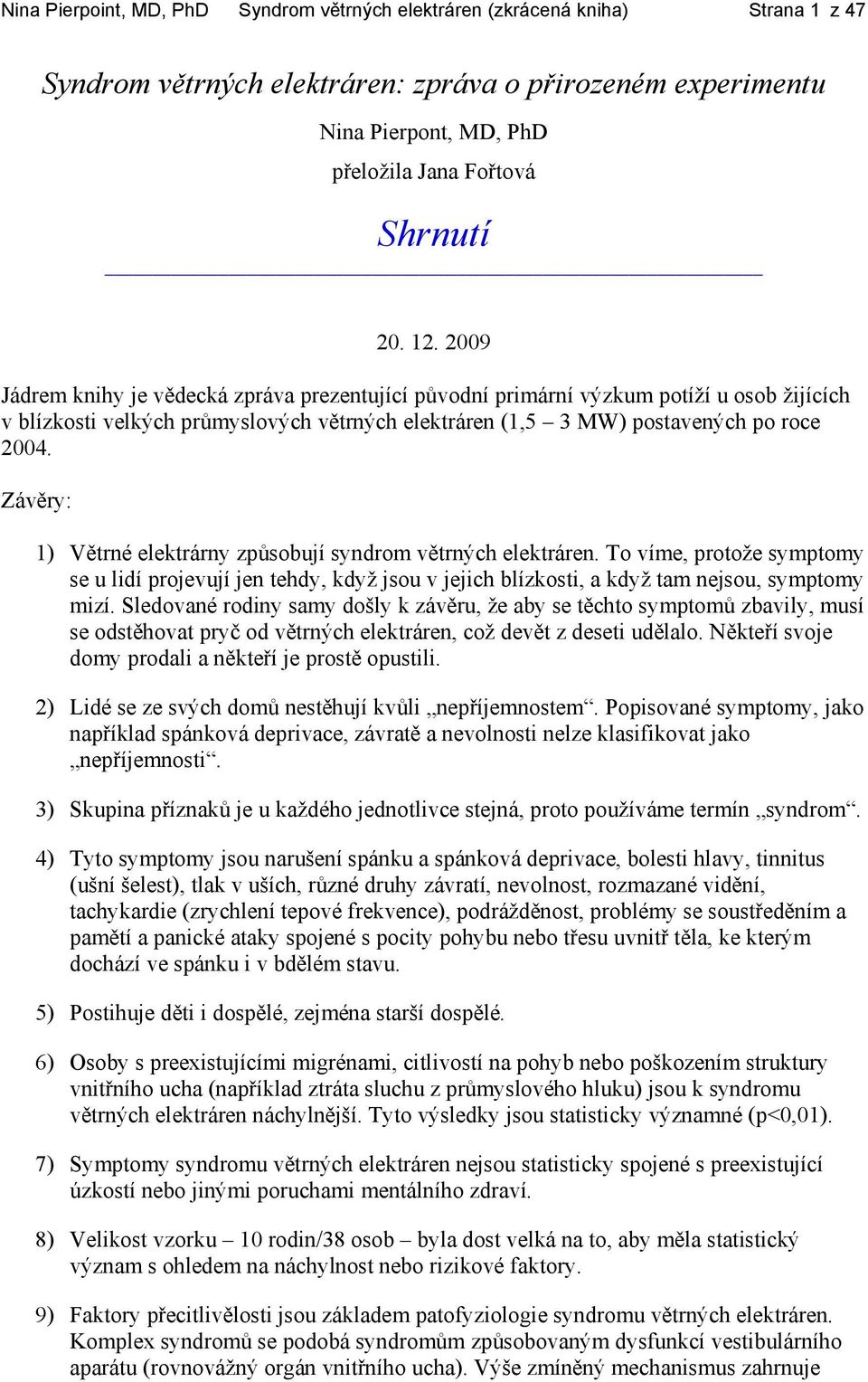 Závěry: 1) Větrné elektrárny způsobují syndrom větrných elektráren. To víme, protože symptomy se u lidí projevují jen tehdy, když jsou v jejich blízkosti, a když tam nejsou, symptomy mizí.