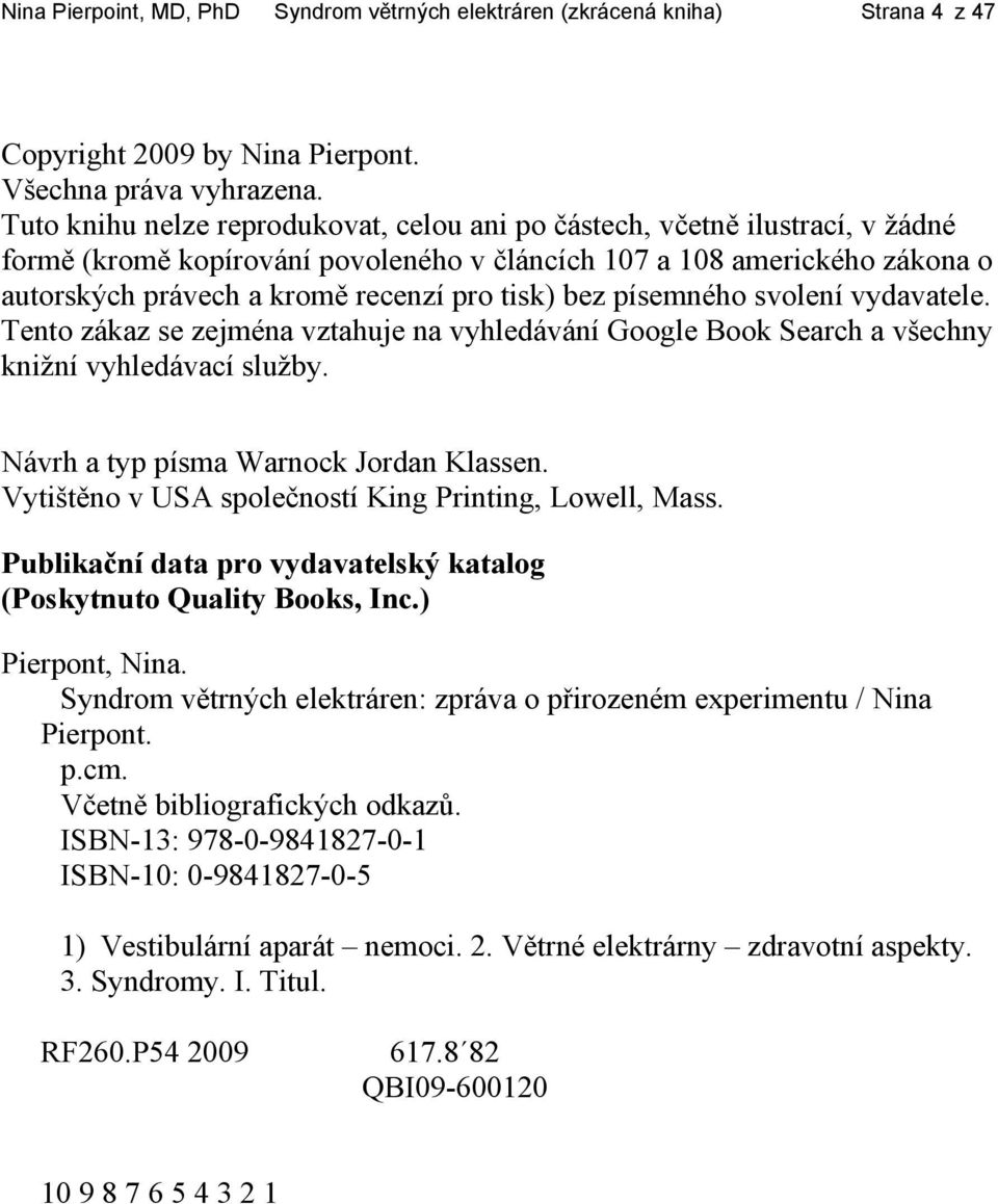 bez písemného svolení vydavatele. Tento zákaz se zejména vztahuje na vyhledávání Google Book Search a všechny knižní vyhledávací služby. Návrh a typ písma Warnock Jordan Klassen.