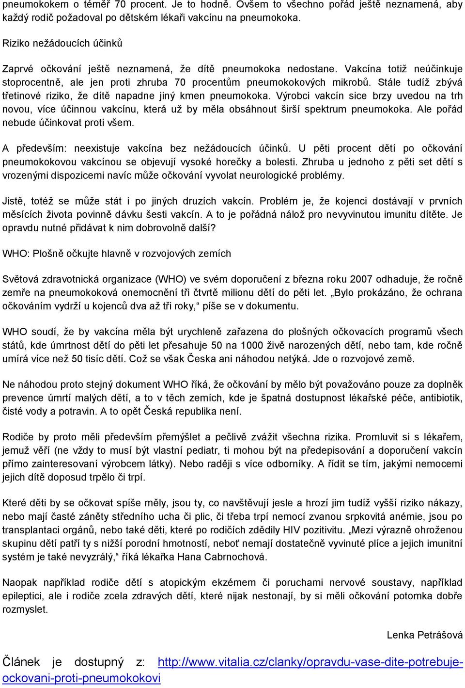 Stále tudíž zbývá třetinové riziko, že dítě napadne jiný kmen pneumokoka. Výrobci vakcín sice brzy uvedou na trh novou, více účinnou vakcínu, která už by měla obsáhnout širší spektrum pneumokoka.