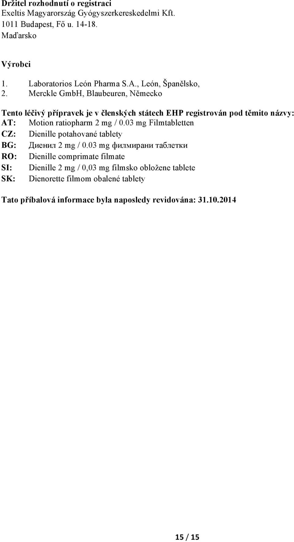 Merckle GmbH, Blaubeuren, Německo Tento léčivý přípravek je v členských státech EHP registrován pod těmito názvy: AT: Motion ratiopharm 2 mg / 0.