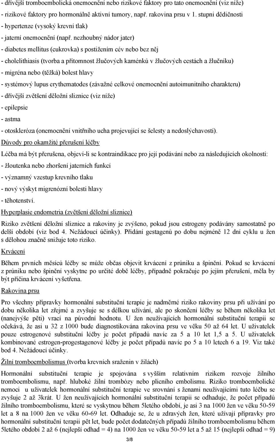 nezhoubný nádor jater) - diabetes mellitus (cukrovka) s postižením cév nebo bez něj - cholelithiasis (tvorba a přítomnost žlučových kaménků v žlučových cestách a žlučníku) - migréna nebo (těžká)