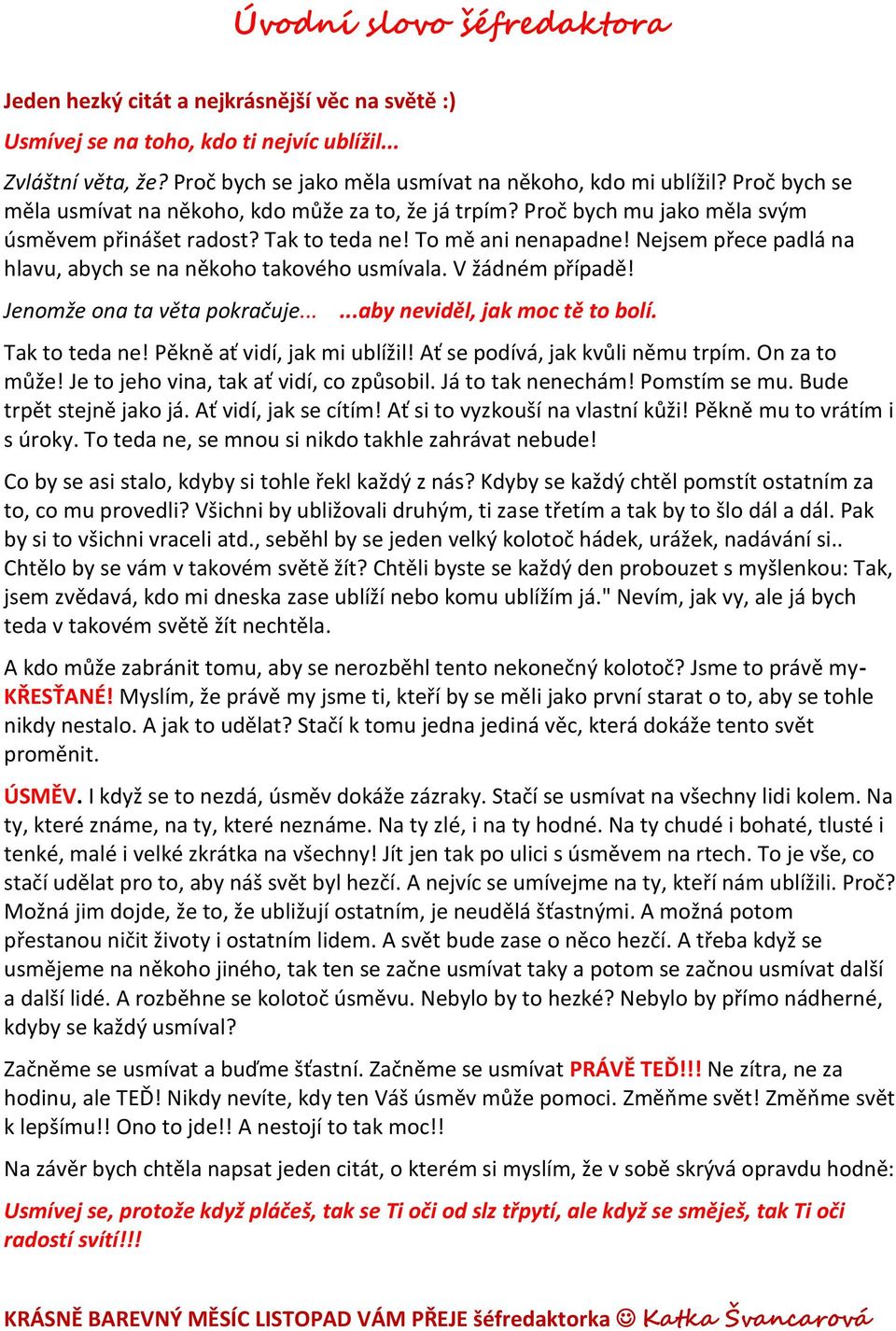 Nejsem přece padlá na hlavu, abych se na někoho takového usmívala. V žádném případě! Jenomže ona ta věta pokračuje......aby neviděl, jak moc tě to bolí. Tak to teda ne! Pěkně ať vidí, jak mi ublížil!