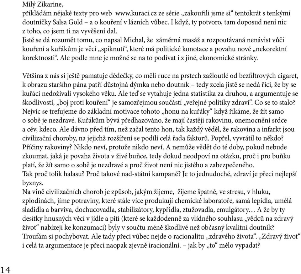 Jistě se dá rozumět tomu, co napsal Michal, že záměrná masáž a rozpoutávaná nenávist vůči kouření a kuřákům je věcí spiknutí, které má politické konotace a povahu nové nekorektní korektnosti.