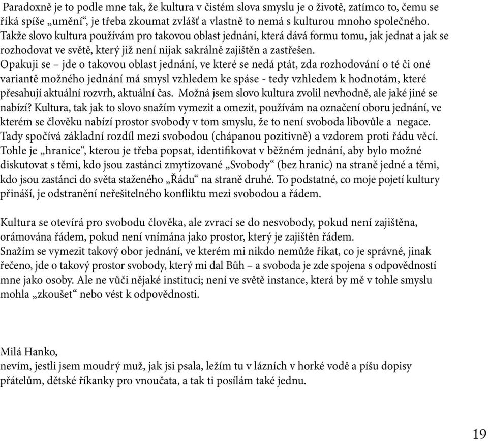 Opakuji se jde o takovou oblast jednání, ve které se nedá ptát, zda rozhodování o té či oné variantě možného jednání má smysl vzhledem ke spáse - tedy vzhledem k hodnotám, které přesahují aktuální