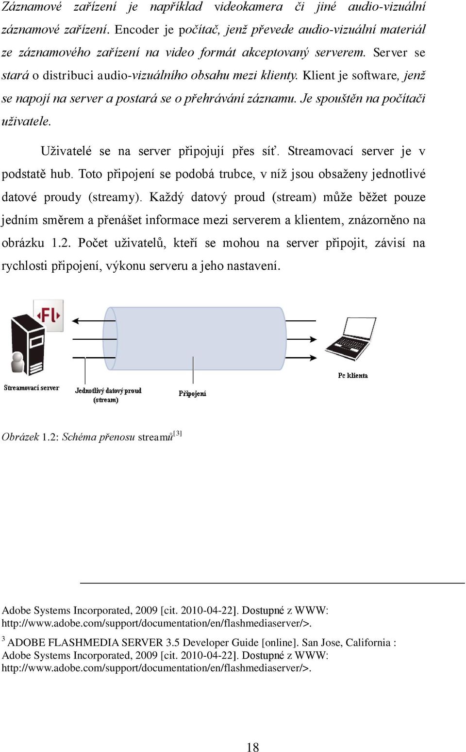 Klient je software, jenž se napojí na server a postará se o přehrávání záznamu. Je spouštěn na počítači uživatele. Uživatelé se na server připojují přes síť. Streamovací server je v podstatě hub.