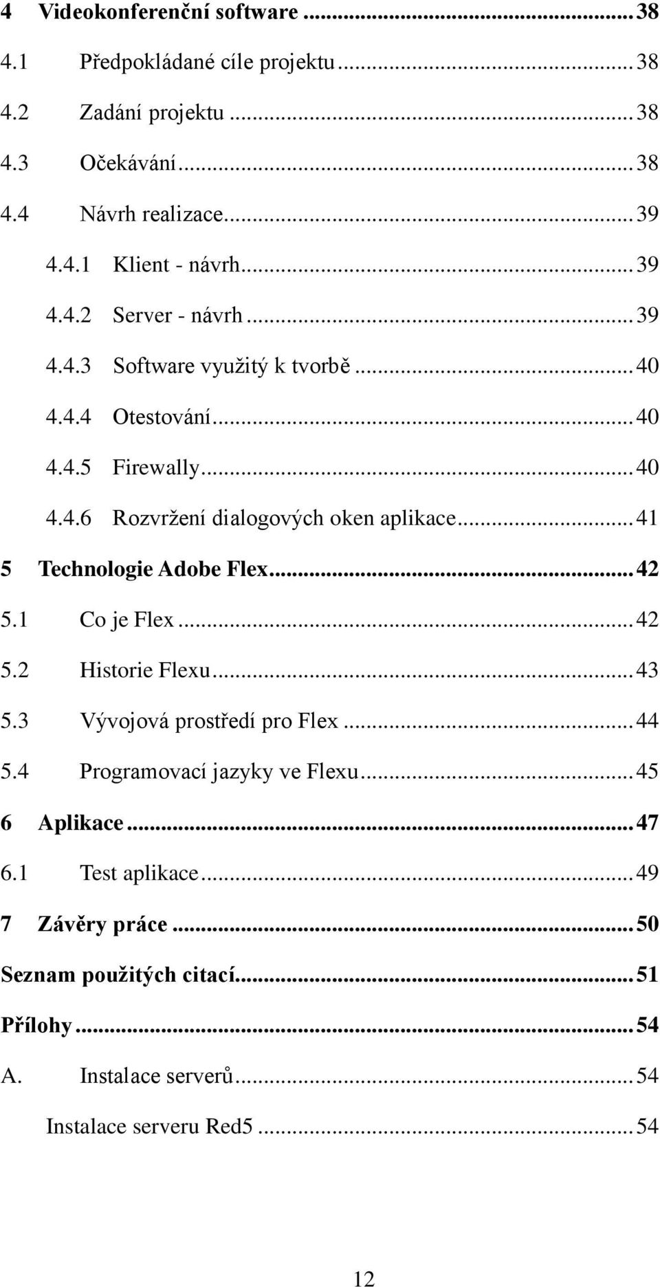 .. 41 5 Technologie Adobe Flex... 42 5.1 Co je Flex... 42 5.2 Historie Flexu... 43 5.3 Vývojová prostředí pro Flex... 44 5.4 Programovací jazyky ve Flexu.