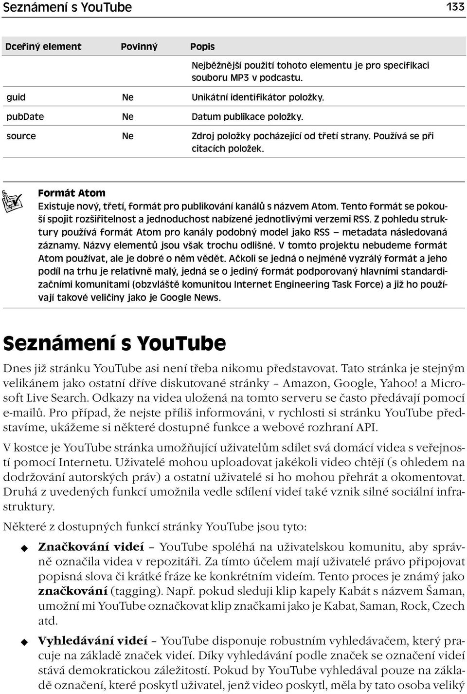 Tento formát se pokouší spojit rozšiřitelnost a jednoduchost nabízené jednotlivými verzemi RSS. Z pohledu struktury používá formát Atom pro kanály podobný model jako RSS metadata následovaná záznamy.