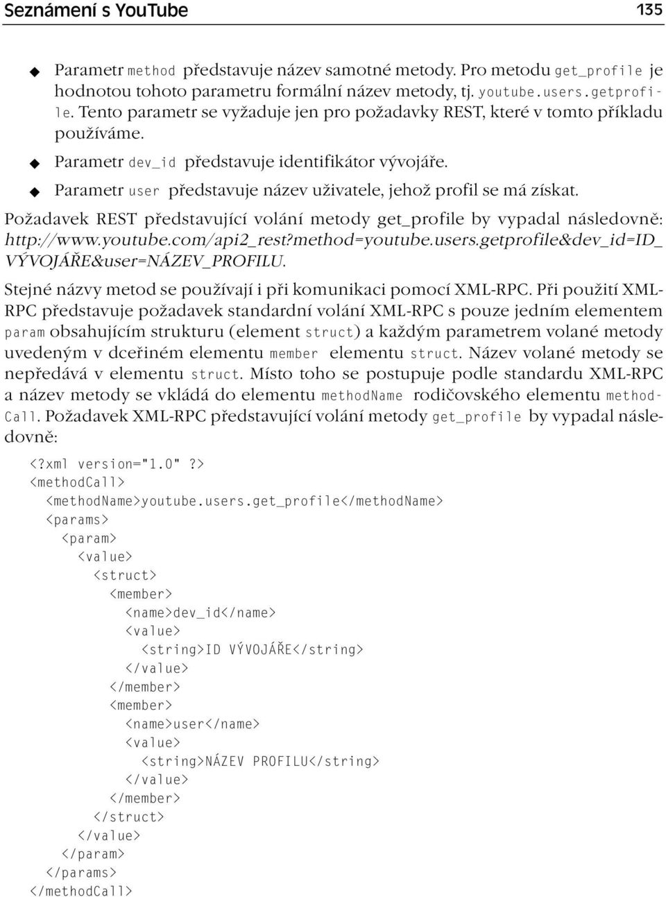 Parametr user představuje název uživatele, jehož profil se má získat. Požadavek REST představující volání metody get_profile by vypadal následovně: http://www.youtube.com/api2_rest?method=youtube.