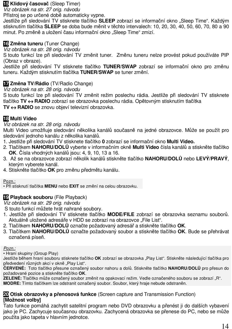 Každým stisknutím tlačítka SLEEP se doba bude měnit v těchto intervalech: 10, 20, 30, 40, 50, 60, 70, 80 a 90 minut. Po změně a uložení času informační okno Sleep Time zmizí.