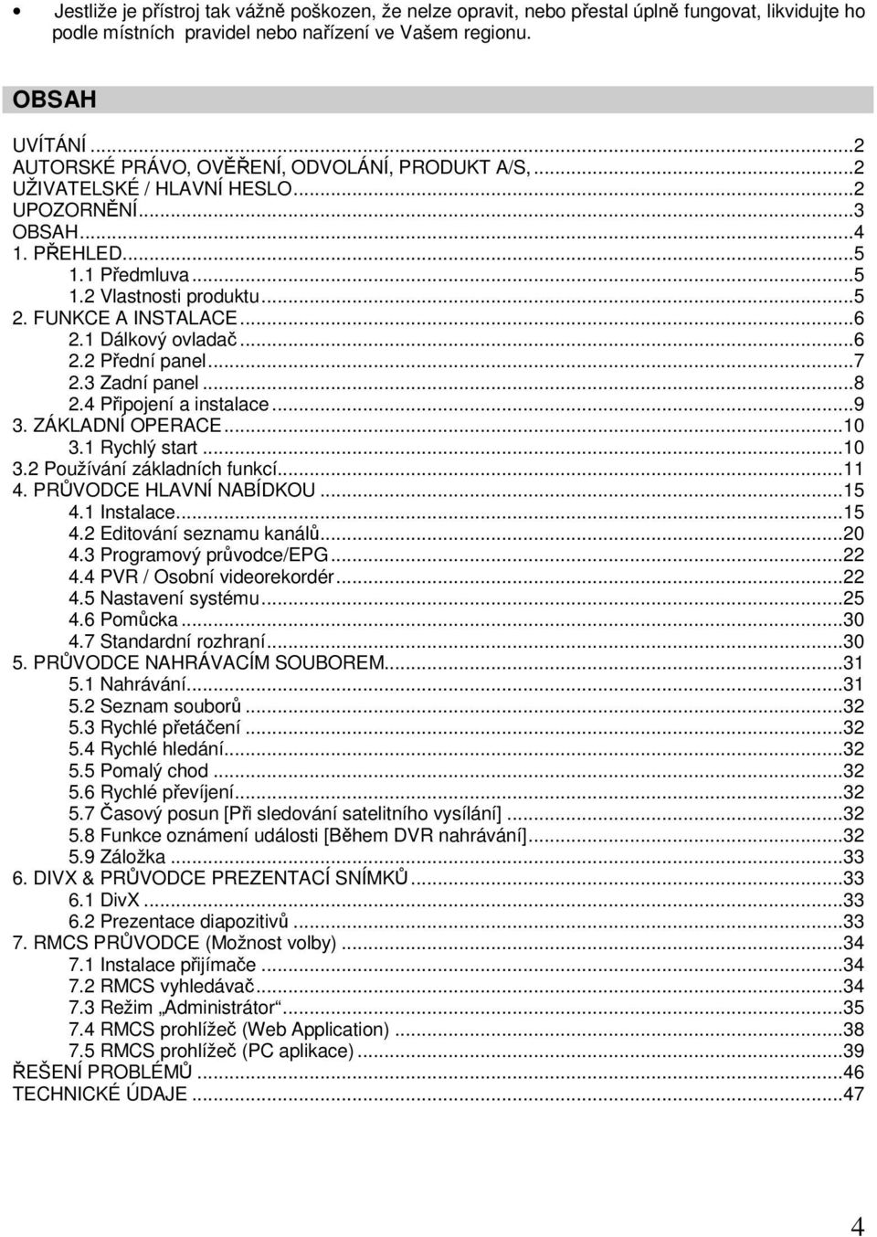 1 Dálkový ovladač...6 2.2 Přední panel...7 2.3 Zadní panel...8 2.4 Připojení a instalace...9 3. ZÁKLADNÍ OPERACE...10 3.1 Rychlý start...10 3.2 Používání základních funkcí...11 4.