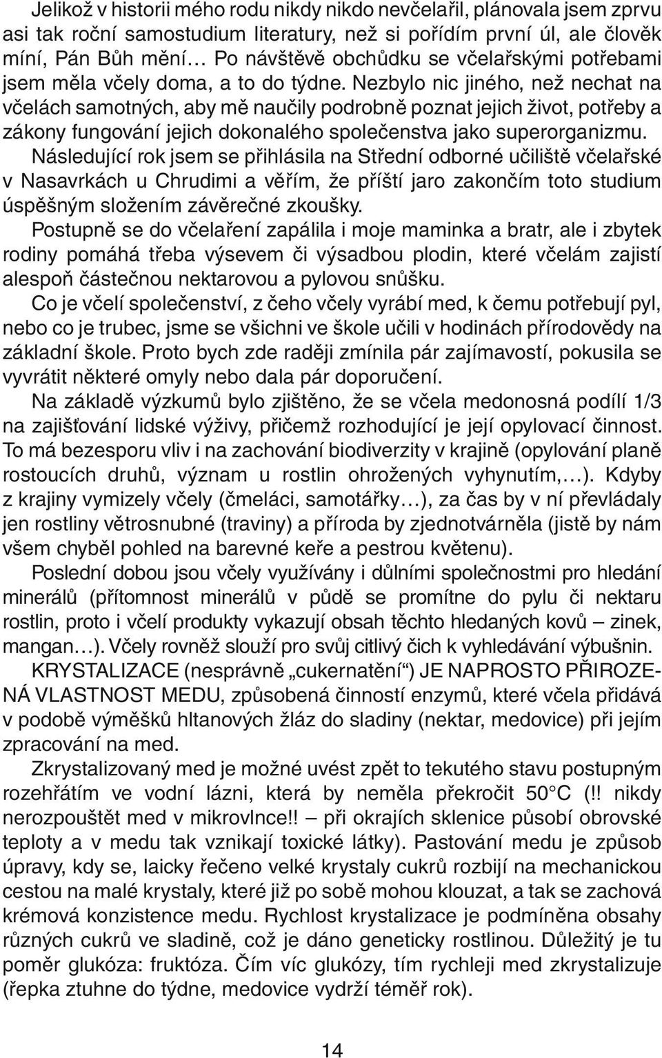 Nezbylo nic jiného, než nechat na včelách samotných, aby mě naučily podrobně poznat jejich život, potřeby a zákony fungování jejich dokonalého společenstva jako superorganizmu.