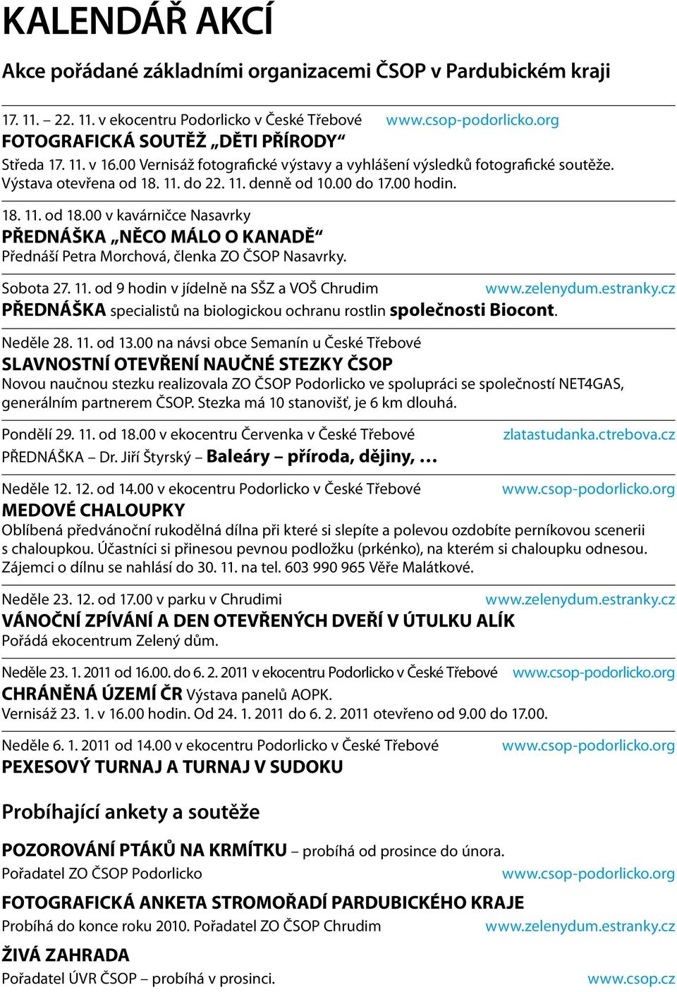 11. do 22. 11. denně od 10.00 do 17.00 hodin. 18. 11. od 18.00 v kavárničce Nasavrky PŘEDNÁŠKA NĚCO MÁLO O KANADĚ Přednáší Petra Morchová, členka ZO ČSOP Nasavrky. Sobota 27. 11. od 9 hodin v jídelně na SŠZ a VOŠ Chrudim www.