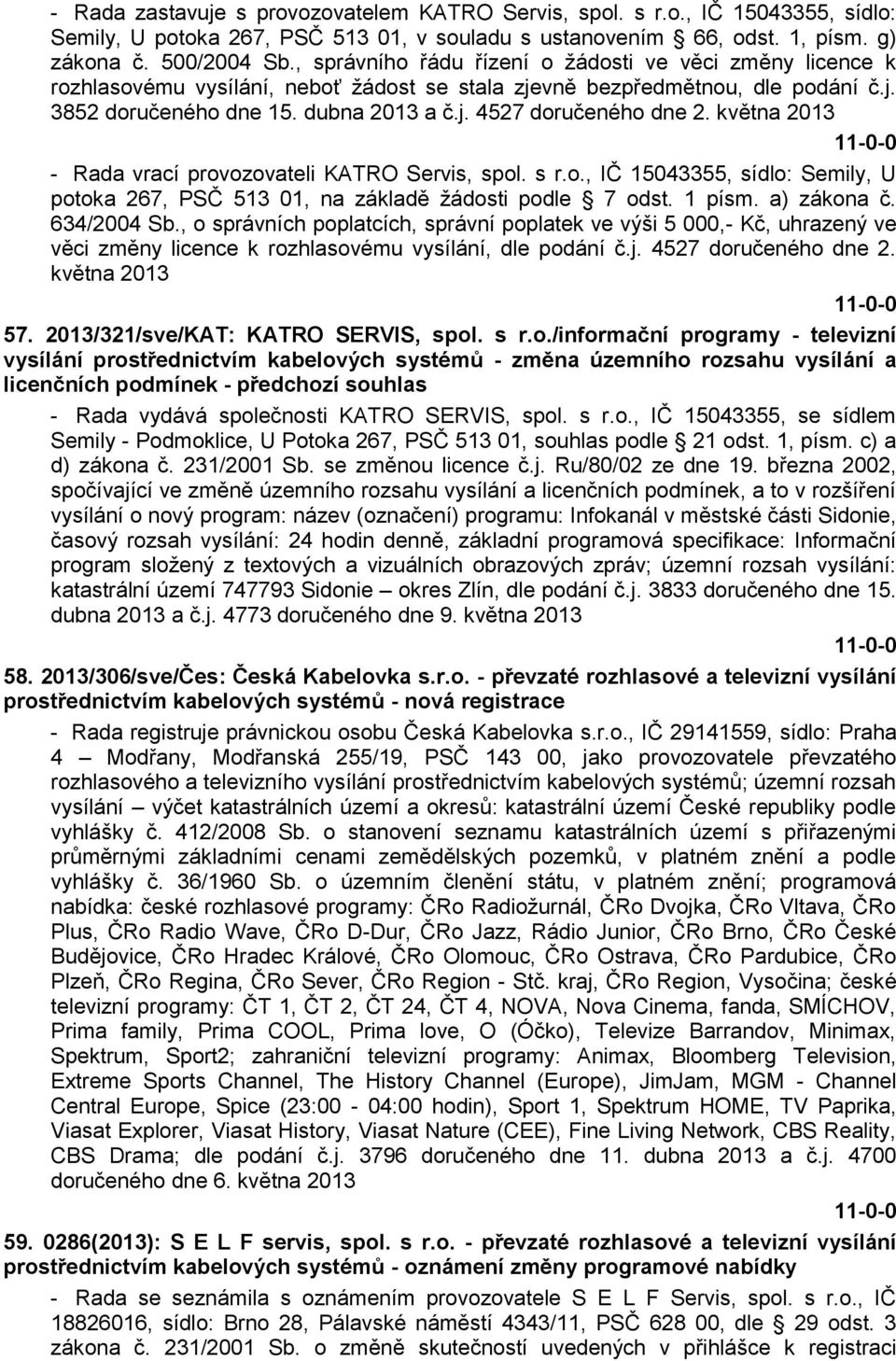 května 2013 - Rada vrací provozovateli KATRO Servis, spol. s r.o., IČ 15043355, sídlo: Semily, U potoka 267, PSČ 513 01, na základě žádosti podle 7 odst. 1 písm. a) zákona č. 634/2004 Sb.