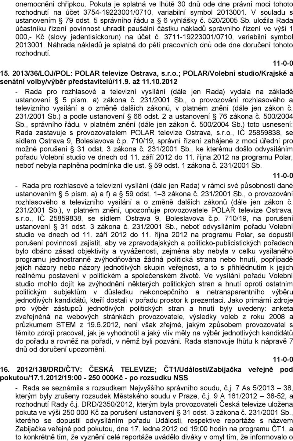 3711-19223001/0710, variabilní symbol 2013001. Náhrada nákladů je splatná do pěti pracovních dnů ode dne doručení tohoto rozhodnutí. 15. 2013/36/LOJ/POL: POLAR televize Ostrava, s.r.o.; POLAR/Volební studio/krajské a senátní volby/výběr představitelů/11.