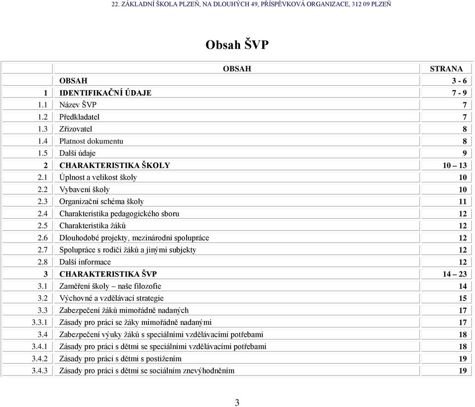 6 Dlouhodobé projekty, mezinárodní spolupráce 12 2.7 Spolupráce s rodiči ţáků a jinými subjekty 12 2.8 Další informace 12 3 CHARAKTERISTIKA ŠVP 14 23 3.1 Zaměření školy naše filozofie 14 3.