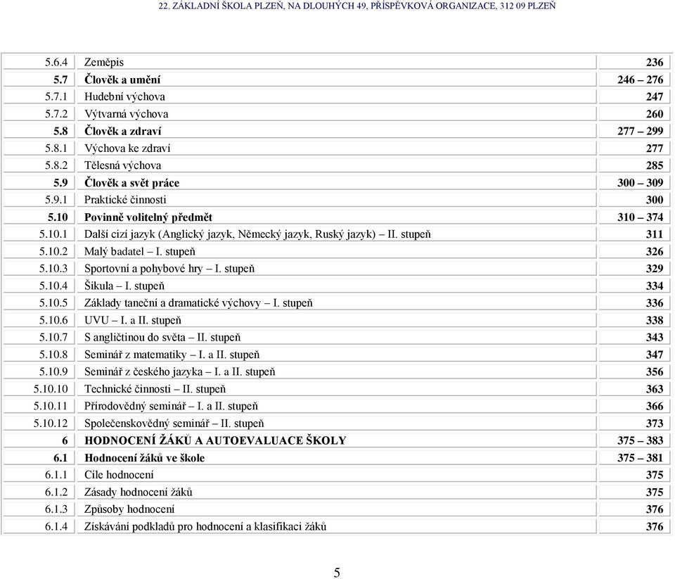 stupeň 326 5.10.3 Sportovní a pohybové hry I. stupeň 329 5.10.4 Šikula I. stupeň 334 5.10.5 Základy taneční a dramatické výchovy I. stupeň 336 5.10.6 UVU I. a II. stupeň 338 5.10.7 S angličtinou do světa II.