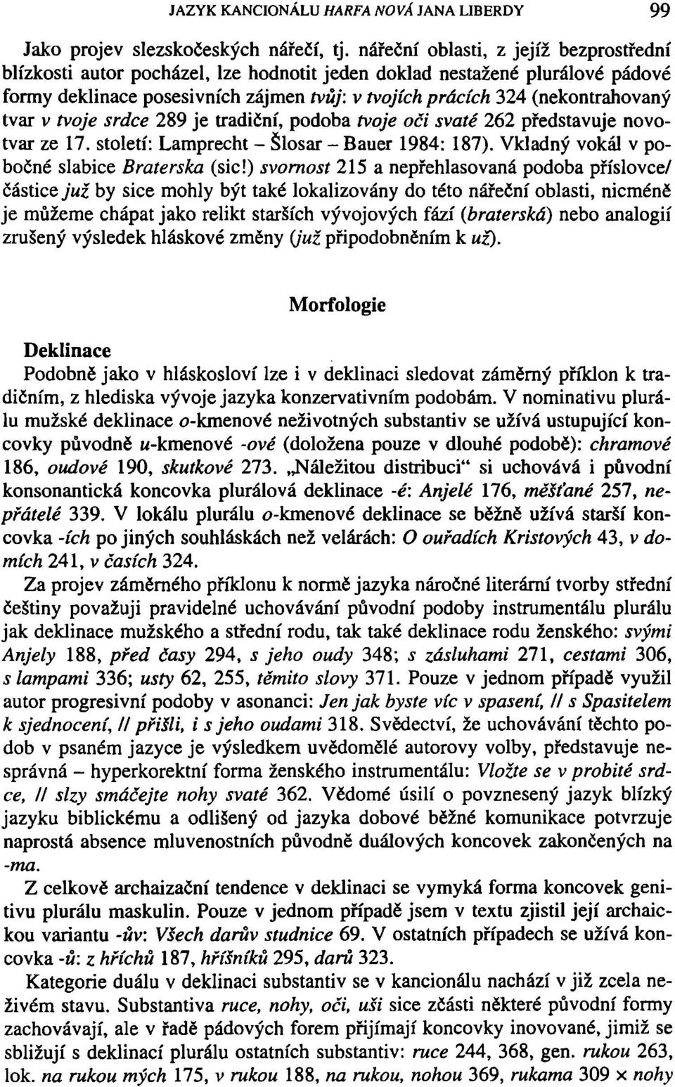 tvar v tvoje srdce 289 je tradiční, podoba tvoje oči svaté 262 představuje novotvar ze 17. století: Lamprecht - Šlosar - Bauer 1984: 187). Vkladný vokál v pobočné slabice Braterska (sic!