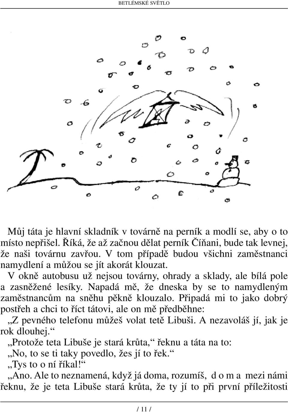 Napadá mě, že dneska by se to namydleným zaměstnancům na sněhu pěkně klouzalo. Připadá mi to jako dobrý postřeh a chci to říct tátovi, ale on mě předběhne: Z pevného telefonu můžeš volat tetě Libuši.