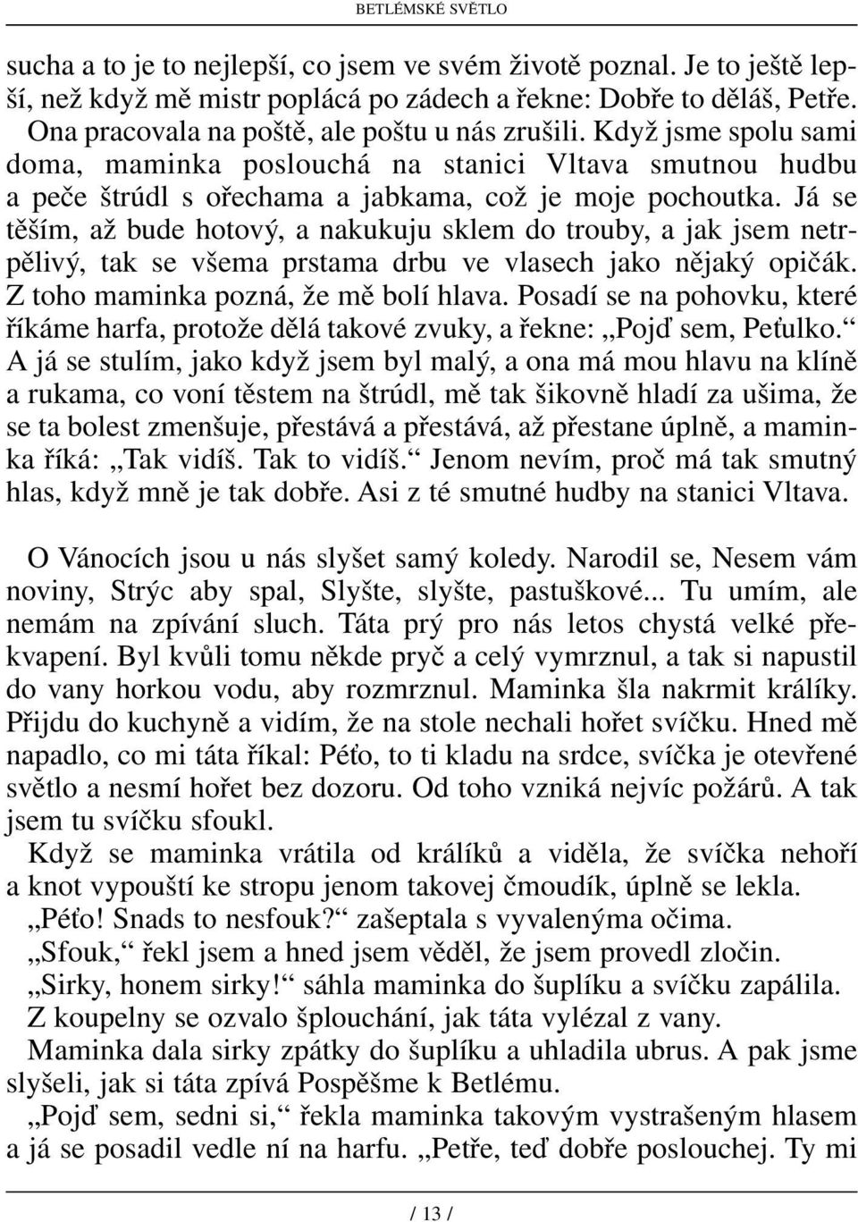 Já se těším, až bude hotový, a nakukuju sklem do trouby, a jak jsem netrpělivý, tak se všema prstama drbu ve vlasech jako nějaký opičák. Z toho maminka pozná, že mě bolí hlava.