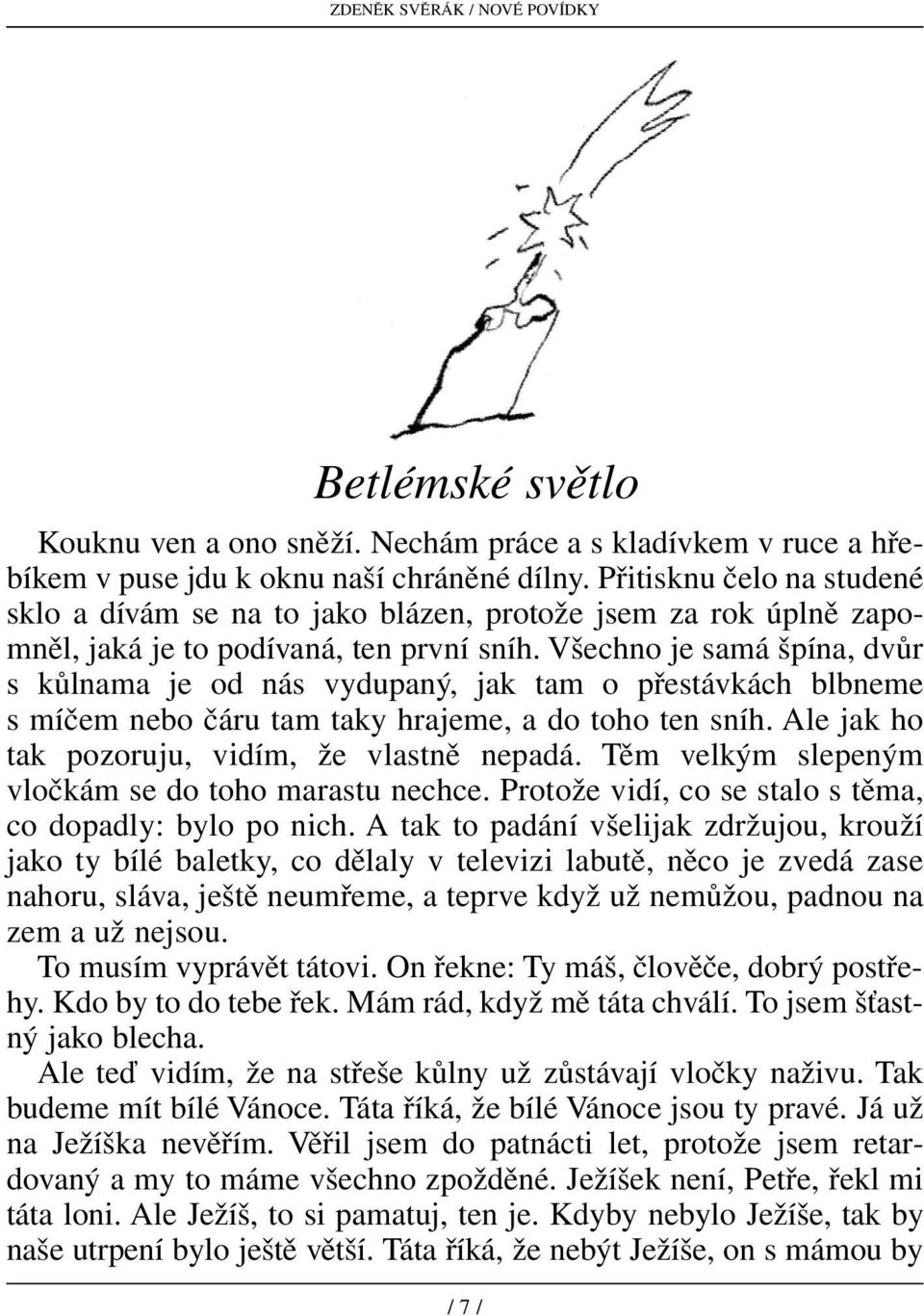 Všechno je samá špína, dvůr s kůlnama je od nás vydupaný, jak tam o přestávkách blbneme s míčem nebo čáru tam taky hrajeme, a do toho ten sníh. Ale jak ho tak pozoruju, vidím, že vlastně nepadá.