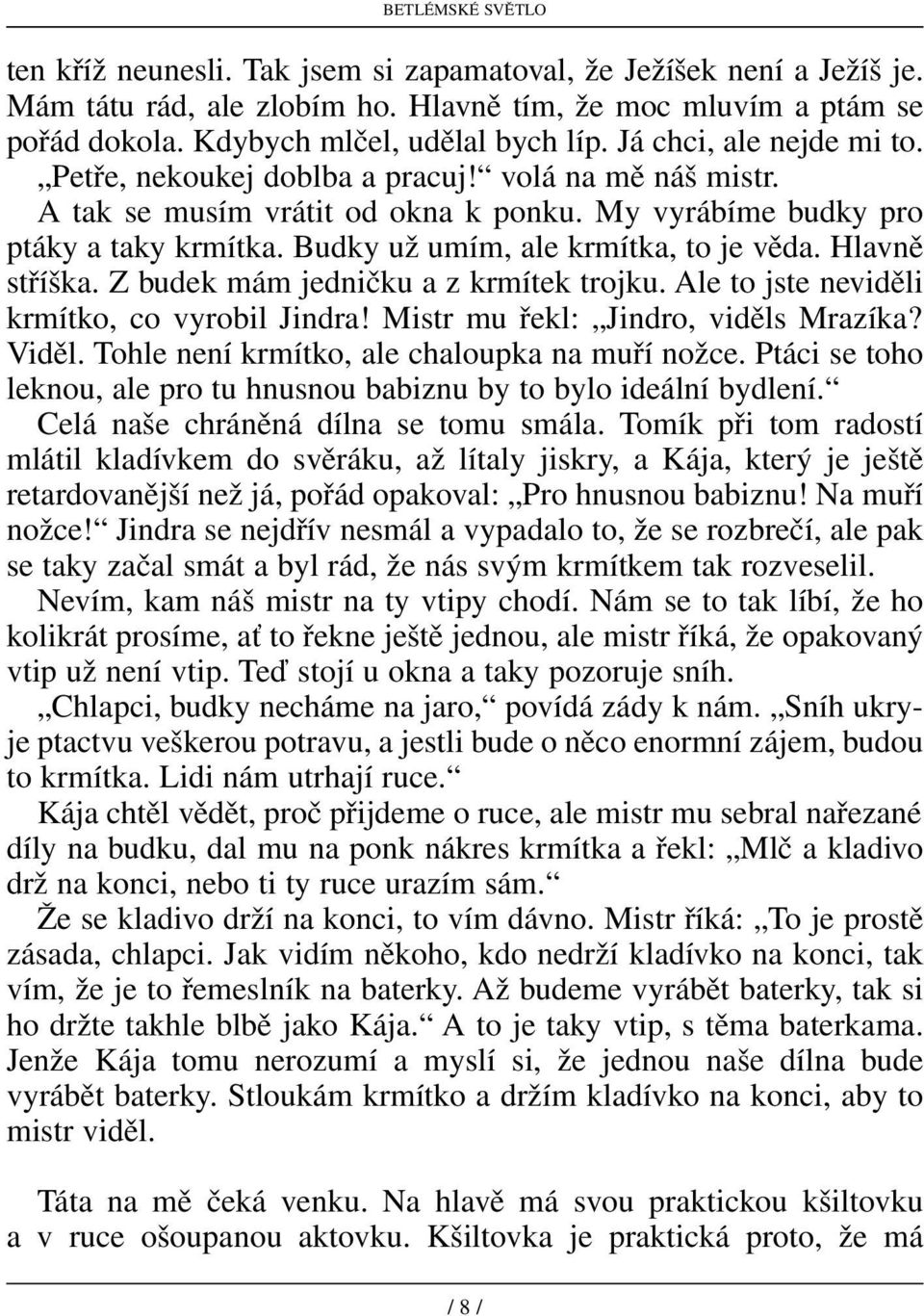 Budky už umím, ale krmítka, to je věda. Hlavně stříška. Z budek mám jedničku a z krmítek trojku. Ale to jste neviděli krmítko, co vyrobil Jindra! Mistr mu řekl: Jindro, viděls Mrazíka? Viděl.