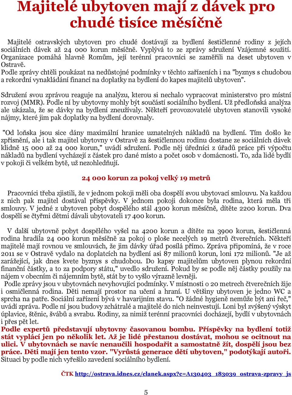 Podle zprávy chtěli poukázat na nedůstojné podmínky v těchto zařízeních i na "byznys s chudobou a rekordní vynakládání financí na doplatky na bydlení do kapes majitelů ubytoven".