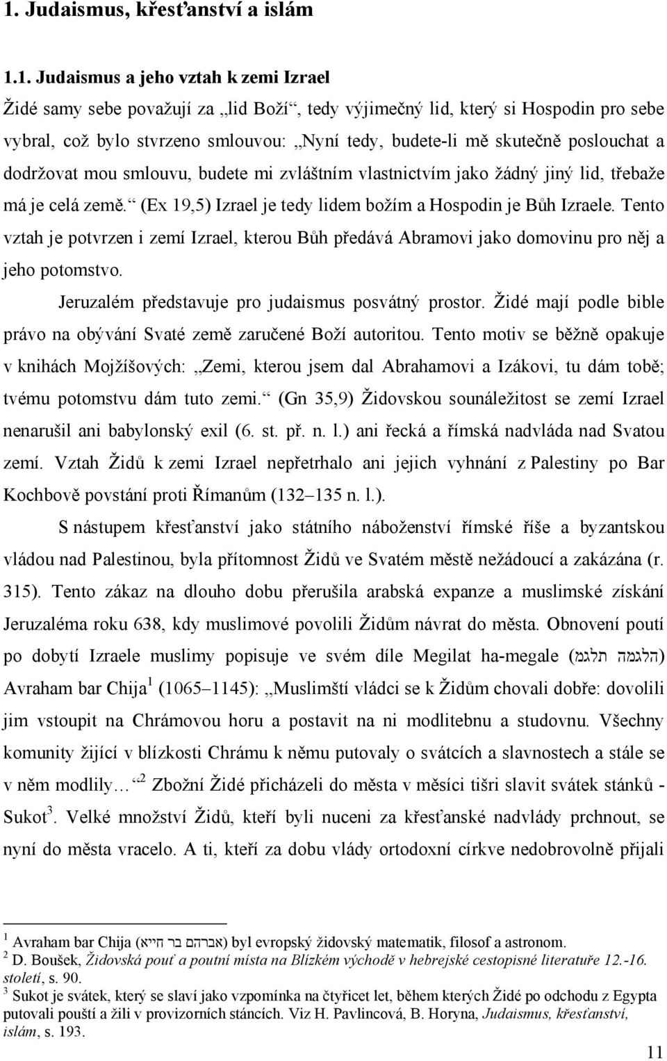 (Ex 19,5) Izrael je tedy lidem božím a Hospodin je Bůh Izraele. Tento vztah je potvrzen i zemí Izrael, kterou Bůh předává Abramovi jako domovinu pro něj a jeho potomstvo.