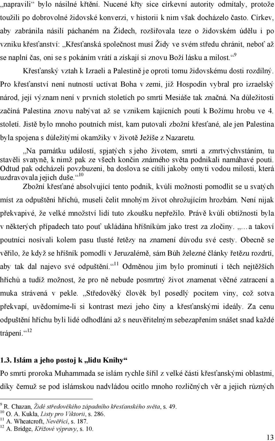 pokáním vrátí a získají si znovu Boží lásku a milost. 9 Křesťanský vztah k Izraeli a Palestině je oproti tomu židovskému dosti rozdílný.