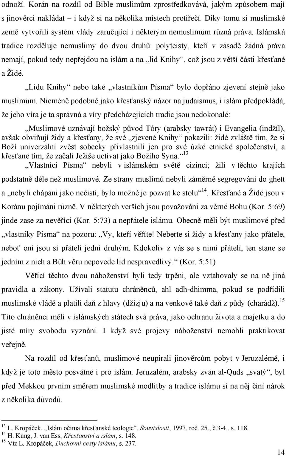 Islámská tradice rozděluje nemuslimy do dvou druhů: polyteisty, kteří v zásadě žádná práva nemají, pokud tedy nepřejdou na islám a na lid Knihy, což jsou z větší části křesťané a Židé.