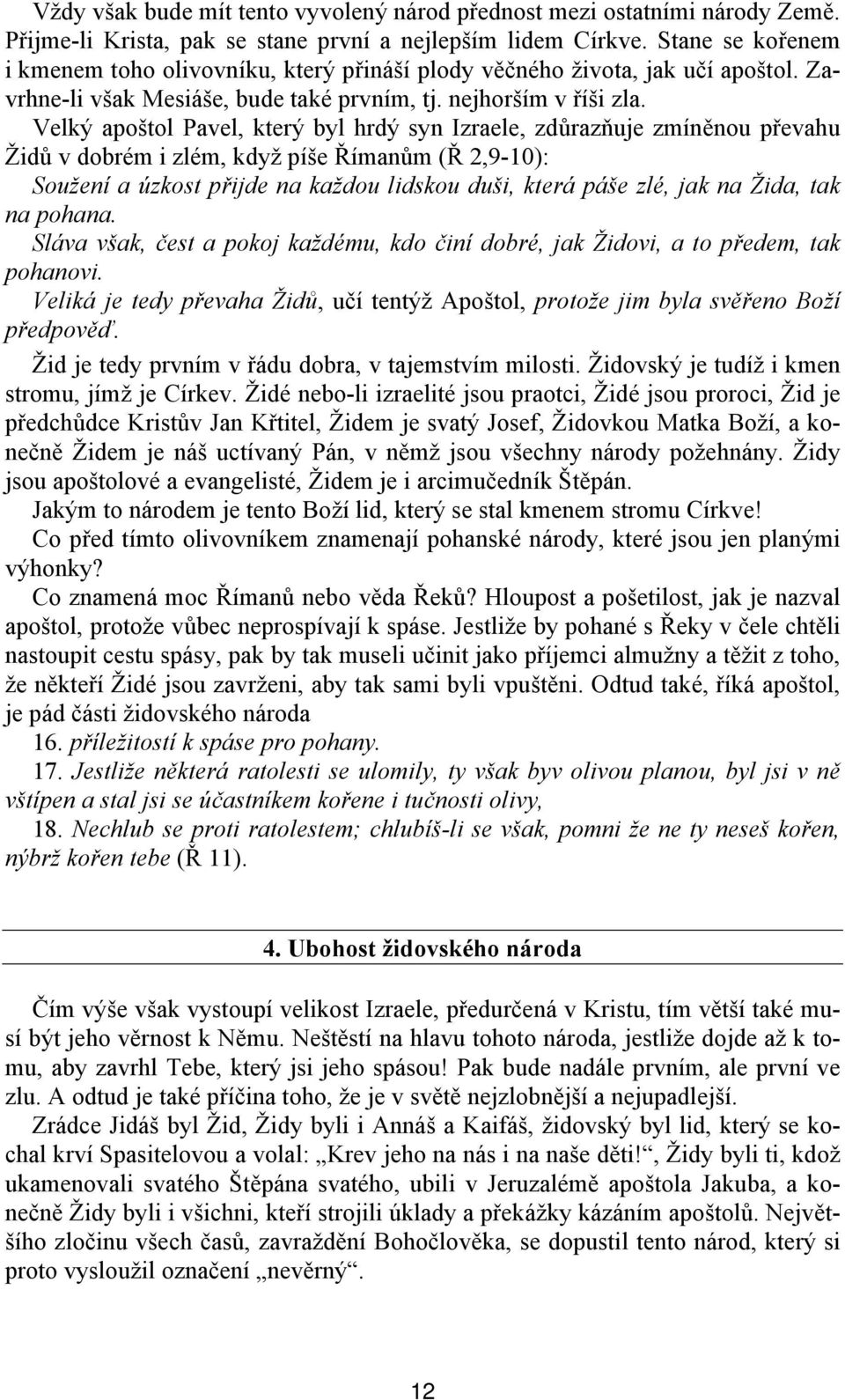 Velký apoštol Pavel, který byl hrdý syn Izraele, zdůrazňuje zmíněnou převahu Židů v dobrém i zlém, když píše Římanům (Ř 2,9-10): Soužení a úzkost přijde na každou lidskou duši, která páše zlé, jak na