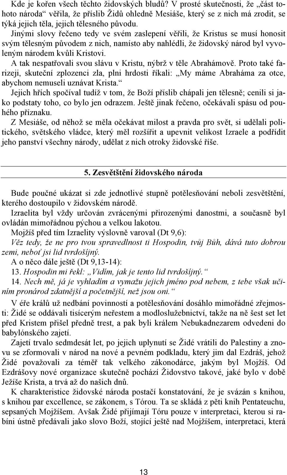 Jinými slovy řečeno tedy ve svém zaslepení věřili, že Kristus se musí honosit svým tělesným původem z nich, namísto aby nahlédli, že židovský národ byl vyvoleným národem kvůli Kristovi.