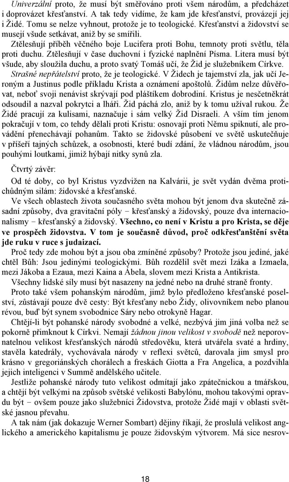 Ztělesňují příběh věčného boje Lucifera proti Bohu, temnoty proti světlu, těla proti duchu. Ztělesňují v čase duchovní i fyzické naplnění Písma.